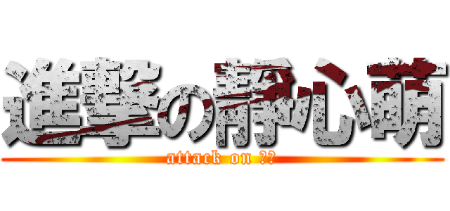 進撃の靜心萌 (attack on 靜心)