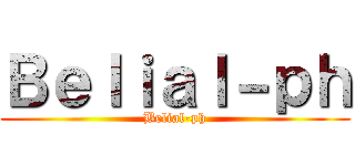 Ｂｅｌｉａｌ－ｐｈ (Belial-ph)