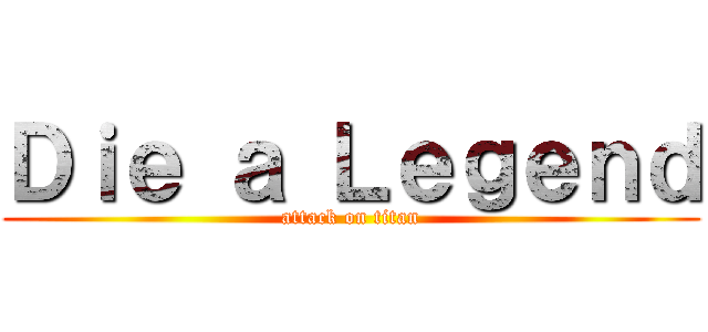 Ｄｉｅ ａ Ｌｅｇｅｎｄ (attack on titan)
