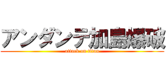 アンダンテ加島爆破 (attack on titan)