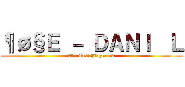 ¶Ø§Ｅ － ＤＡＮＩ€Ｌ (The Best Player xD)