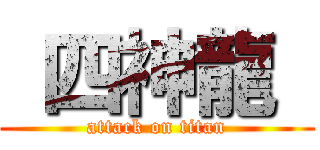  四神龍  (attack on titan)