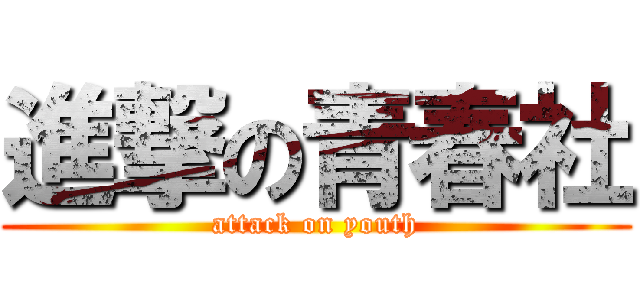 進撃の青春社 (attack on youth)