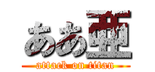 ああ亜 (attack on titan)