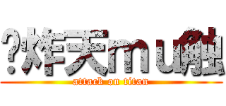 屌炸天ｍｕ触 (attack on titan)