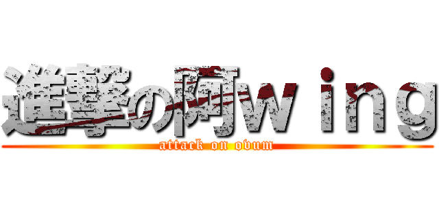 進撃の阿ｗｉｎｇ (attack on ovum)
