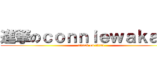 進撃のｃｏｎｎｉｅｗａｋａｋａ (attack on titan)