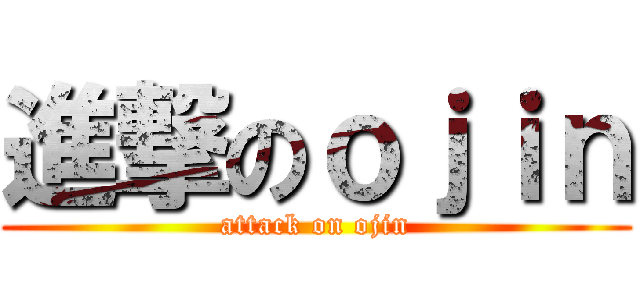 進撃のｏｊｉｎ (attack on ojin)