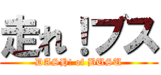 走れ！ブス (DASH! of BUSU)