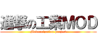 進撃の工業ＭＯＤ (Modernization project)