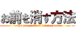 お前を消す方法 (the progress of delete you)