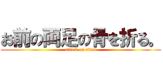 お前の両足の骨を折る。 (attack on titan)