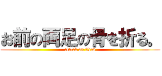 お前の両足の骨を折る。 (attack on titan)