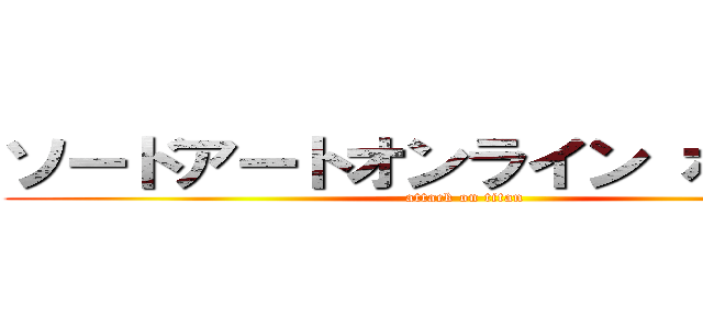 ソードアートオンライン ボラー編 (attack on titan)