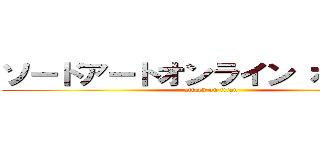 ソードアートオンライン ボラー編 (attack on titan)