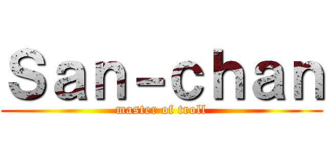 Ｓａｎ－ｃｈａｎ (master of troll)