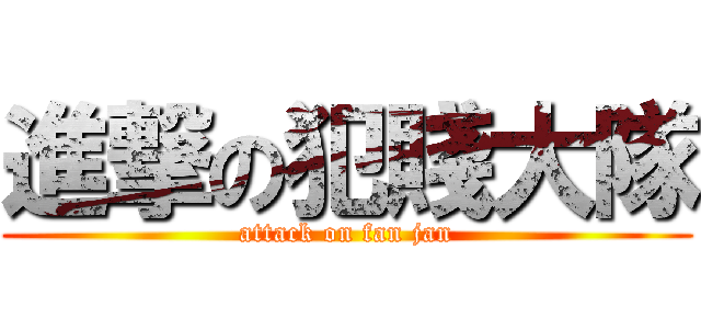 進撃の犯賤大隊 (attack on fan jan)