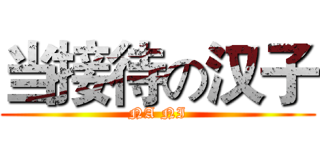 当接待の汉子 (NA NI)