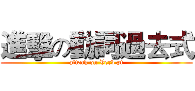 進擊の動詞過去式 (attack on Verb pt)