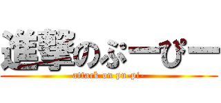 進撃のぷーぴー (attack on pu-pi-)