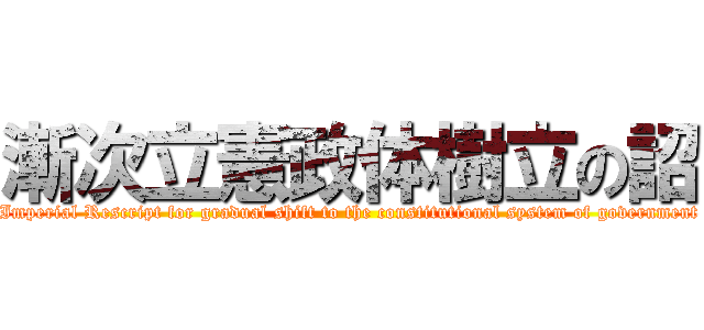 漸次立憲政体樹立の詔 (Imperial Rescript for gradual shift to the constitutional system of government)