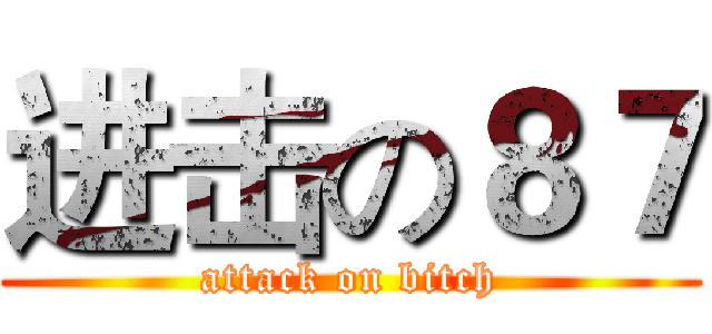 进击の８７ (attack on bitch)