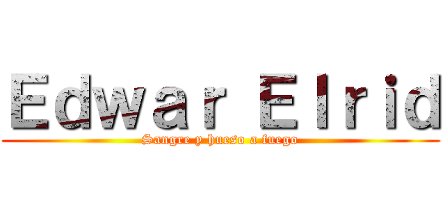 Ｅｄｗａｒ Ｅｌｒｉｄ (Sangre y hueso a fuego)
