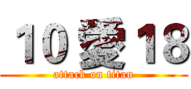 １０ 愛１８ (attack on titan)