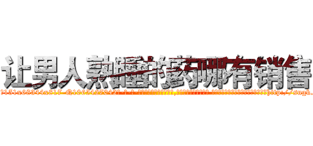 让男人熟睡的药哪有销售 (让男人熟睡的药哪有销售【电-话151x68344x817-Q1065427042元-吉-药-业】我们做的是长期生意,靠的是老客户长期支持 让男人熟睡的药哪有销售在发表了一篇http://sngk.net/tVwzr8

参考消息网我们做的是长期生意,靠的是老客户长期支持也许我们早该意识到，就连鲍勃·霍斯金斯（金球奖戏剧类电影男主角 
)
