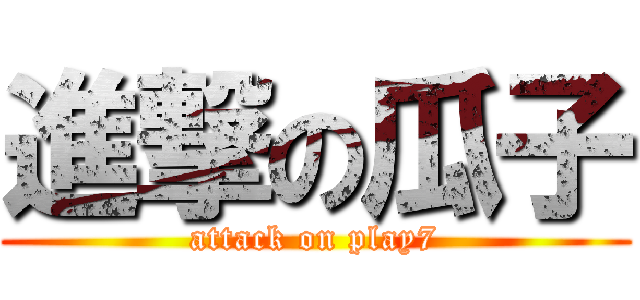 進撃の瓜子 (attack on play7)