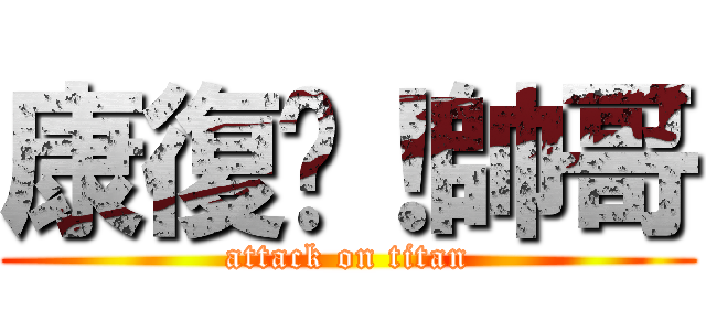康復吧！帥哥 (attack on titan)