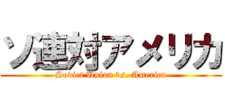 ソ連対アメリカ (Soviet Union vs. America)