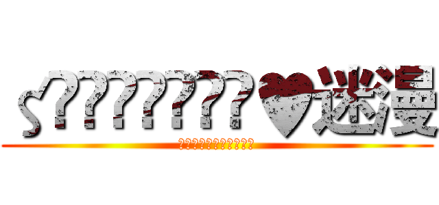 ζั͡ޓއއއ๓♥迷漫 (ζั͡ޓއއއ๓♥迷漫)