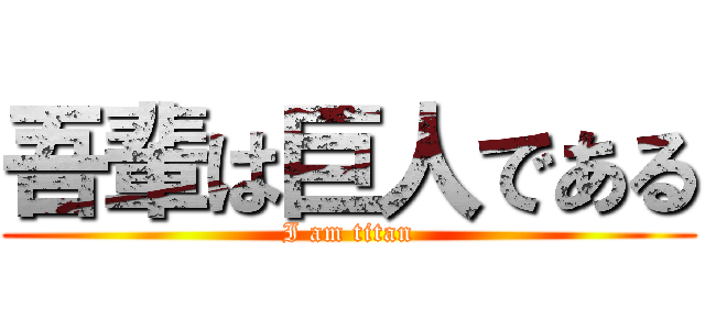 吾輩は巨人である (I am titan)