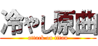 冷やし原曲 (attack on titan)