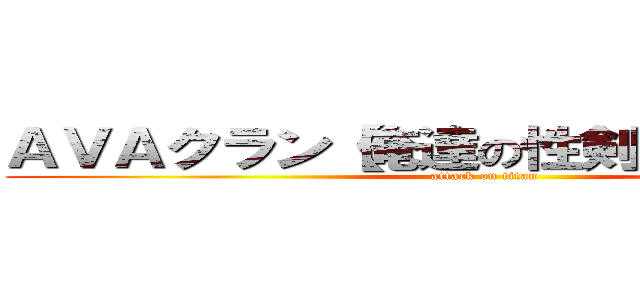 ＡＶＡクラン【俺達の性剣ラグナロク】 (attack on titan)