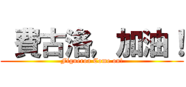  費古洛，加油！ (Figueroa Come on!)
