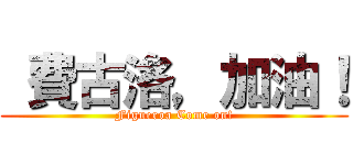  費古洛，加油！ (Figueroa Come on!)