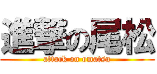 進撃の尾松 (attack on omatsu)
