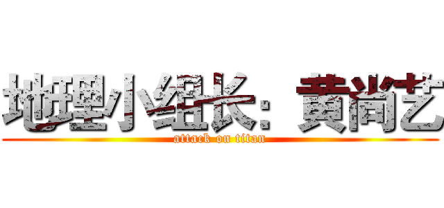 地理小组长：黄尚艺 (attack on titan)