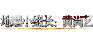 地理小组长：黄尚艺 (attack on titan)