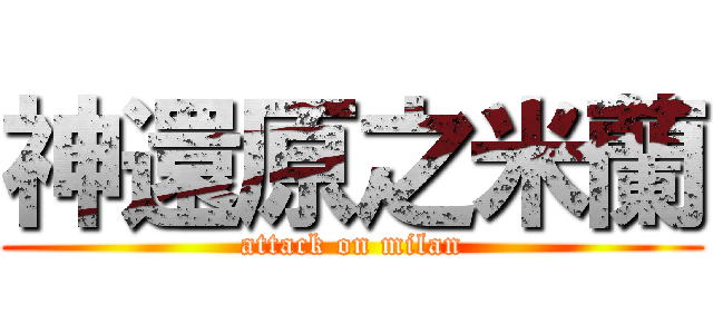 神還原之米蘭 (attack on milan)
