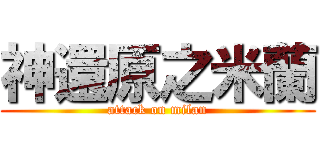 神還原之米蘭 (attack on milan)