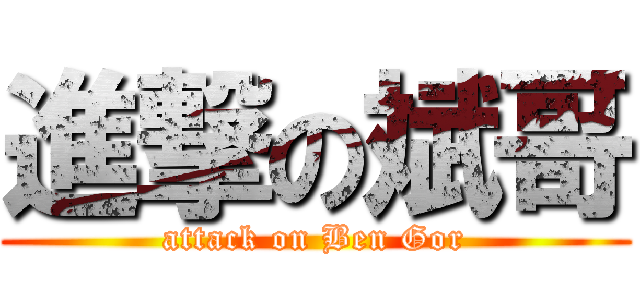 進撃の斌哥 (attack on Ben Gor)