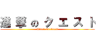 進 撃 の ク エ ス ト (Attack On Quest)