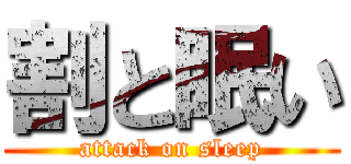 割と眠い (attack on sleep)