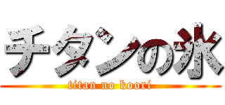 チタンの氷 (titan no koori)