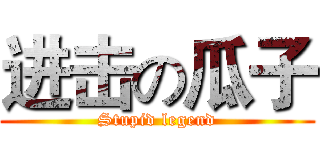 进击の瓜子 (Stupid legend)