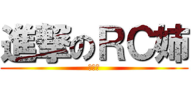 進撃のＲＣ姉 (恐れる)
