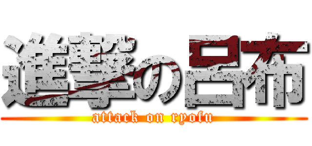 進撃の呂布 (attack on ryofu)